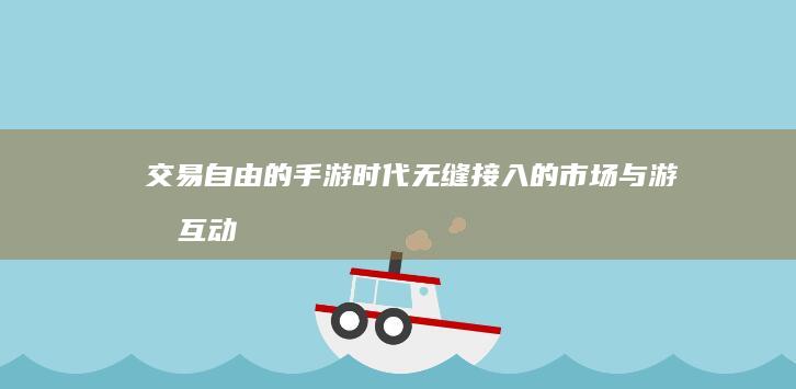 交易自由的手游时代：无缝接入的市场与游戏互动