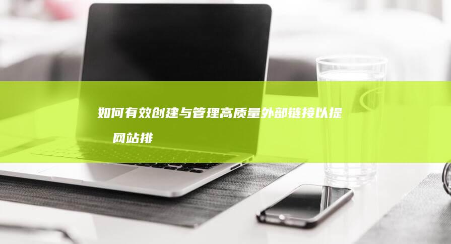 如何有效创建与管理高质量外部链接以提升网站排名