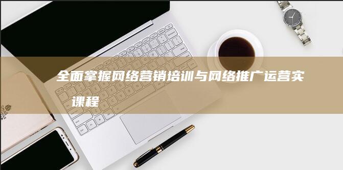 全面掌握网络营销培训与网络推广运营实战课程